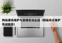 網(wǎng)站建設維護與管理實訓總結（網(wǎng)站設計維護實訓報告）