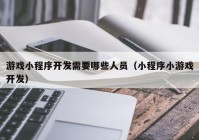 游戲小程序開發(fā)需要哪些人員（小程序小游戲開發(fā)）