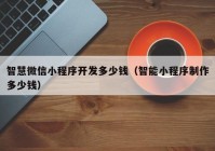 智慧微信小程序開(kāi)發(fā)多少錢（智能小程序制作多少錢）