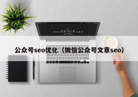 公眾號(hào)seo優(yōu)化（微信公眾號(hào)文章seo）