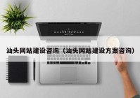 汕頭網(wǎng)站建設咨詢（汕頭網(wǎng)站建設方案咨詢）