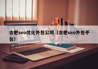 合肥seo優(yōu)化外包公司（合肥seo外包平臺(tái)）