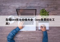 在線seo優(yōu)化價(jià)格大全（seo免費(fèi)優(yōu)化工具）