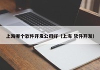 上海哪個(gè)軟件開發(fā)公司好（上海 軟件開發(fā)）