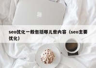 seo優(yōu)化一般包括哪兒些內(nèi)容（seo主要優(yōu)化）