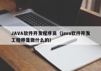 JAVA軟件開發(fā)程序員（java軟件開發(fā)工程師是做什么的）