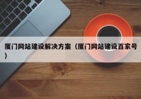 廈門網(wǎng)站建設解決方案（廈門網(wǎng)站建設百家號）