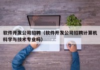 軟件開發(fā)公司招聘（軟件開發(fā)公司招聘計算機科學與技術(shù)專業(yè)嗎）