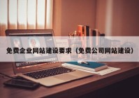 免費企業(yè)網(wǎng)站建設(shè)要求（免費公司網(wǎng)站建設(shè)）