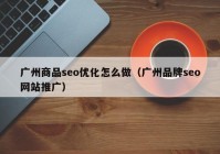 廣州商品seo優(yōu)化怎么做（廣州品牌seo網(wǎng)站推廣）