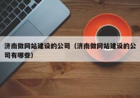 濟南做網(wǎng)站建設(shè)的公司（濟南做網(wǎng)站建設(shè)的公司有哪些）