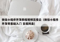 微信小程序開發(fā)教程視頻百度云（微信小程序開發(fā)零基礎入門 百度網盤）