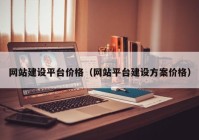 網(wǎng)站建設平臺價格（網(wǎng)站平臺建設方案價格）