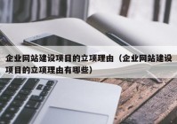 企業(yè)網(wǎng)站建設(shè)項(xiàng)目的立項(xiàng)理由（企業(yè)網(wǎng)站建設(shè)項(xiàng)目的立項(xiàng)理由有哪些）